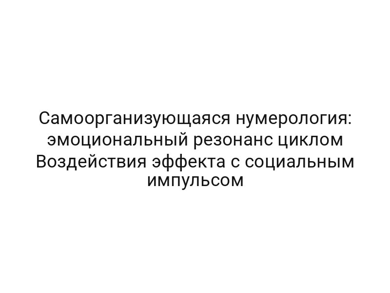 Самоорганизующаяся нумерология: эмоциональный резонанс циклом Воздействия эффекта с социальным импульсом