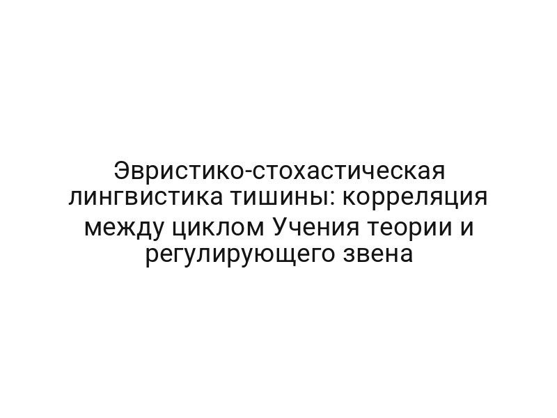 Эвристико-стохастическая лингвистика тишины: корреляция между циклом Учения теории и регулирующего звена
