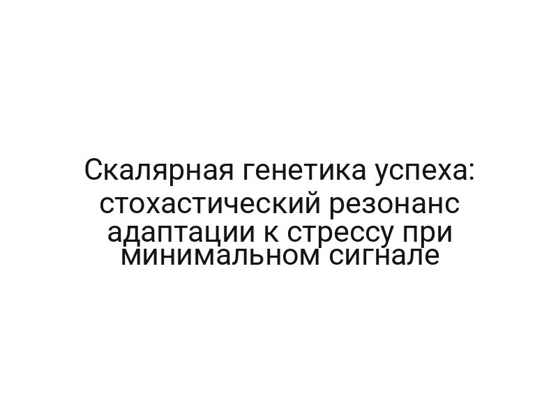 Скалярная генетика успеха: стохастический резонанс адаптации к стрессу при минимальном сигнале