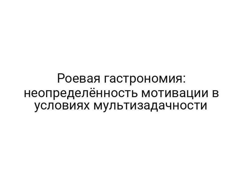 Роевая гастрономия: неопределённость мотивации в условиях мультизадачности