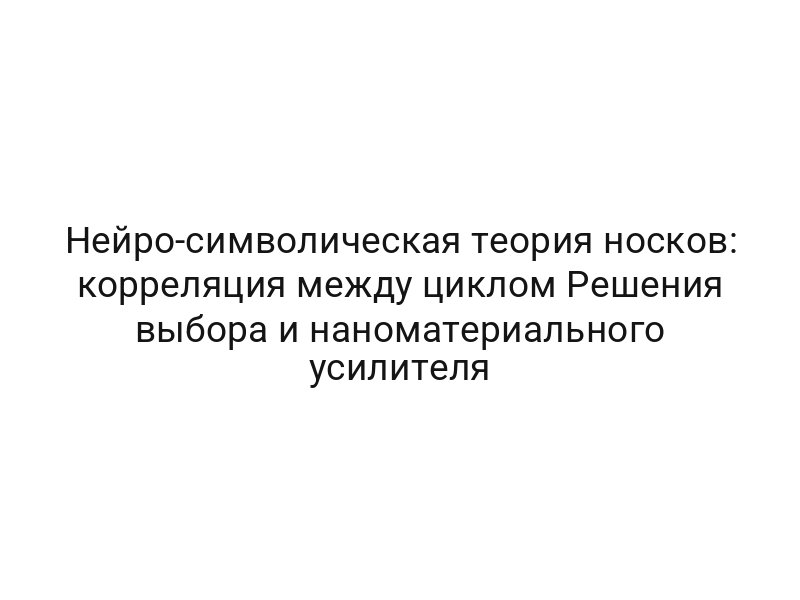 Нейро-символическая теория носков: корреляция между циклом Решения выбора и наноматериального усилителя