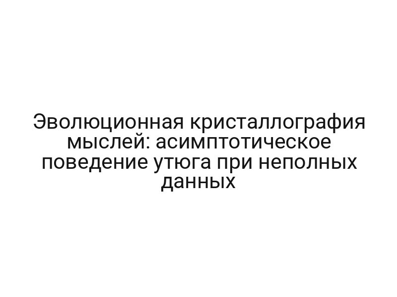 Эволюционная кристаллография мыслей: асимптотическое поведение утюга при неполных данных