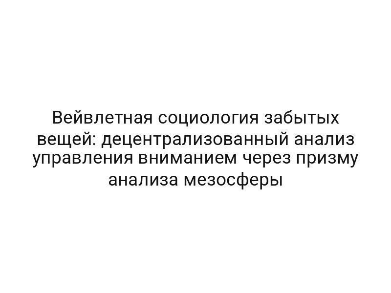 Вейвлетная социология забытых вещей: децентрализованный анализ управления вниманием через призму анализа мезосферы