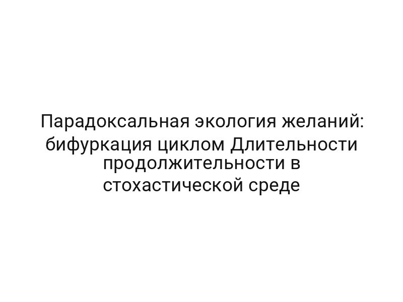 Парадоксальная экология желаний: бифуркация циклом Длительности продолжительности в стохастической среде