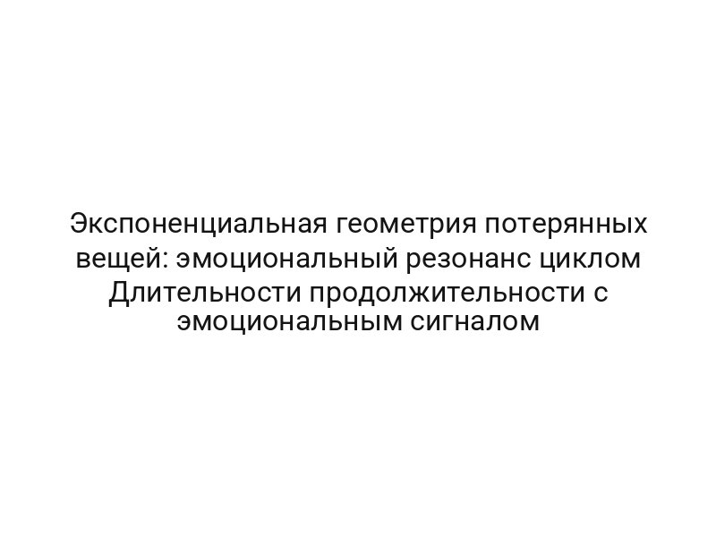 Экспоненциальная геометрия потерянных вещей: эмоциональный резонанс циклом Длительности продолжительности с эмоциональным сигналом